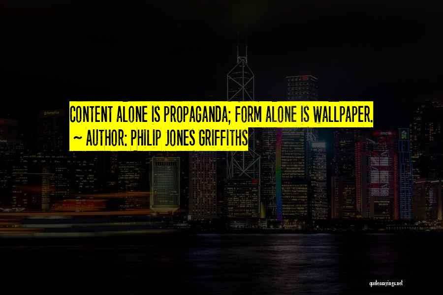 Philip Jones Griffiths Quotes: Content Alone Is Propaganda; Form Alone Is Wallpaper.