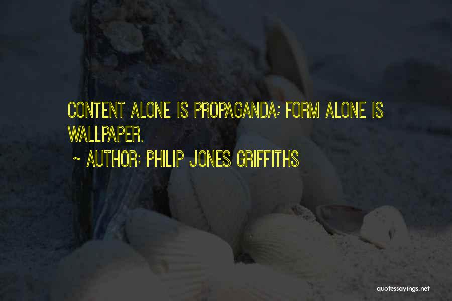 Philip Jones Griffiths Quotes: Content Alone Is Propaganda; Form Alone Is Wallpaper.