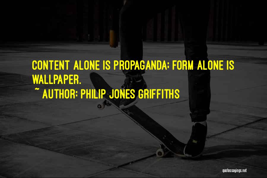 Philip Jones Griffiths Quotes: Content Alone Is Propaganda; Form Alone Is Wallpaper.