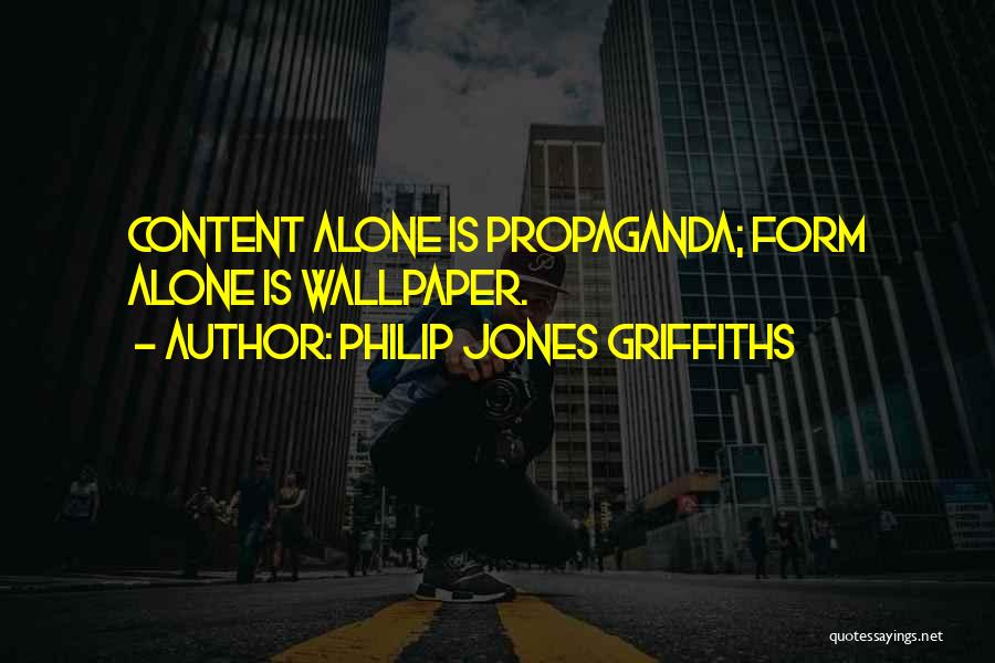 Philip Jones Griffiths Quotes: Content Alone Is Propaganda; Form Alone Is Wallpaper.