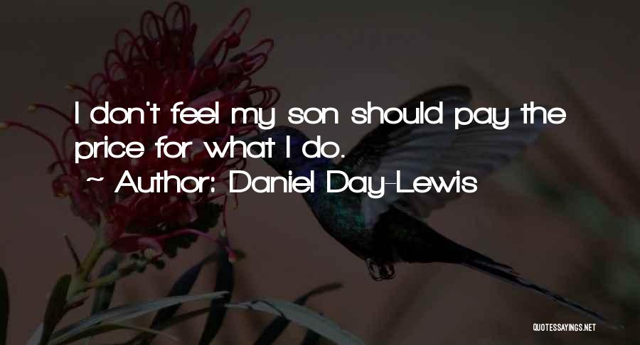 Daniel Day-Lewis Quotes: I Don't Feel My Son Should Pay The Price For What I Do.