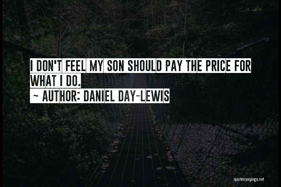Daniel Day-Lewis Quotes: I Don't Feel My Son Should Pay The Price For What I Do.