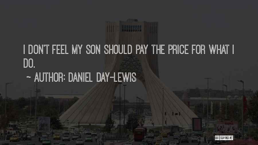 Daniel Day-Lewis Quotes: I Don't Feel My Son Should Pay The Price For What I Do.