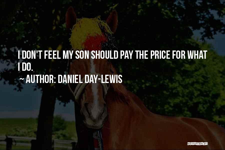 Daniel Day-Lewis Quotes: I Don't Feel My Son Should Pay The Price For What I Do.