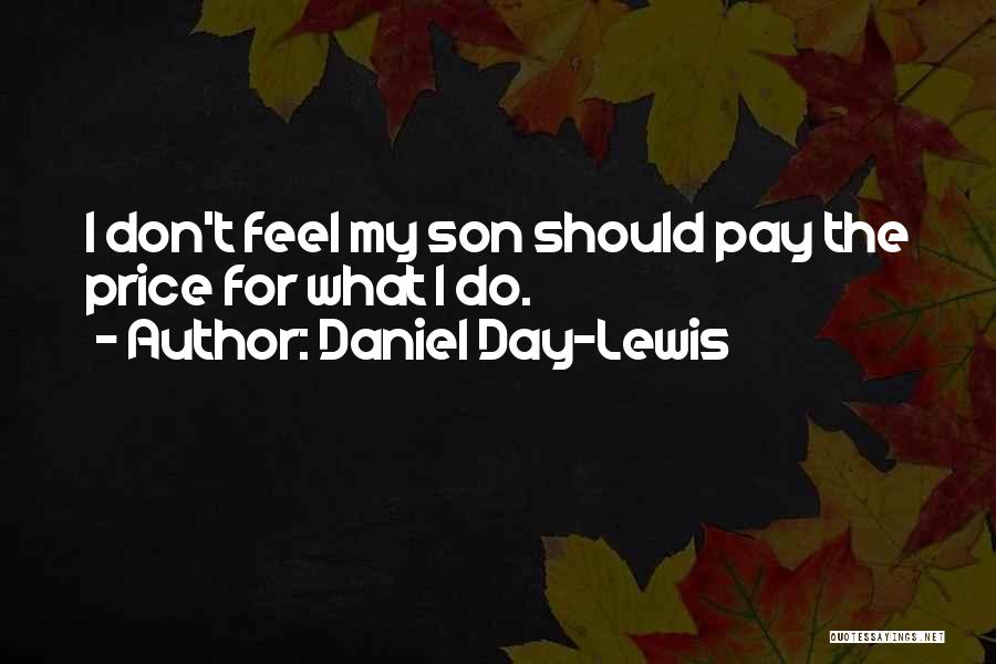 Daniel Day-Lewis Quotes: I Don't Feel My Son Should Pay The Price For What I Do.