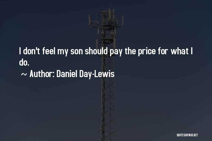 Daniel Day-Lewis Quotes: I Don't Feel My Son Should Pay The Price For What I Do.