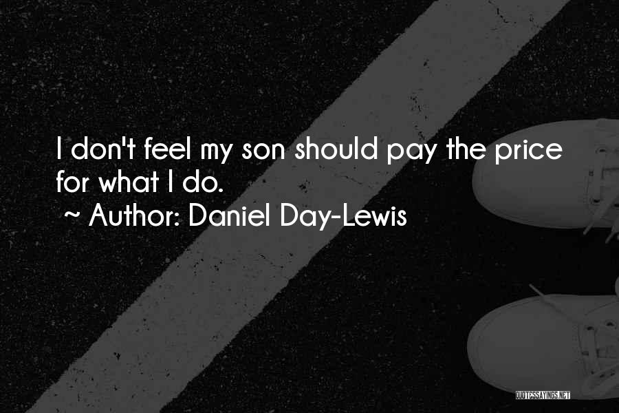 Daniel Day-Lewis Quotes: I Don't Feel My Son Should Pay The Price For What I Do.