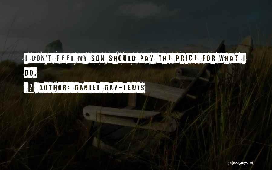 Daniel Day-Lewis Quotes: I Don't Feel My Son Should Pay The Price For What I Do.