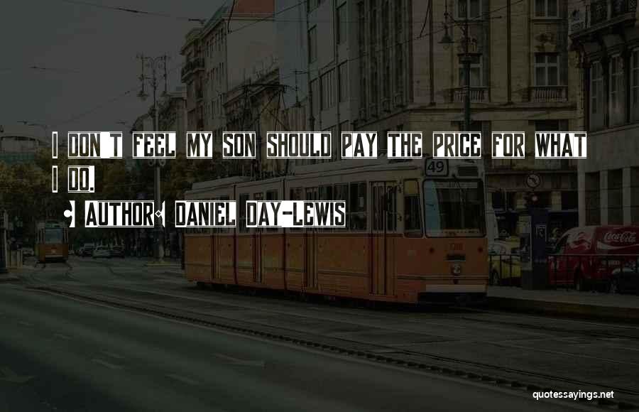 Daniel Day-Lewis Quotes: I Don't Feel My Son Should Pay The Price For What I Do.