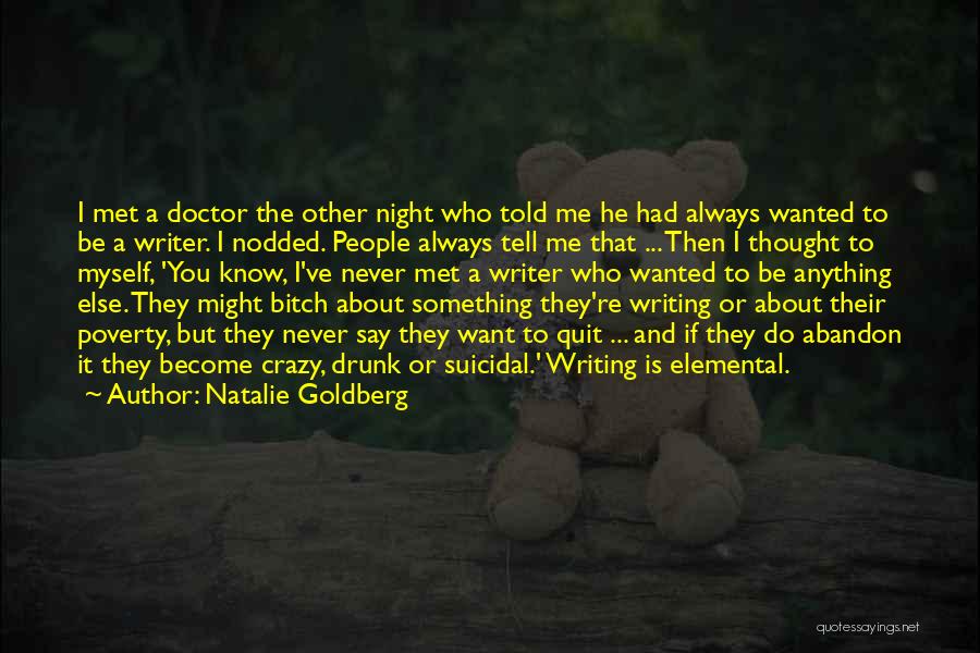 Natalie Goldberg Quotes: I Met A Doctor The Other Night Who Told Me He Had Always Wanted To Be A Writer. I Nodded.