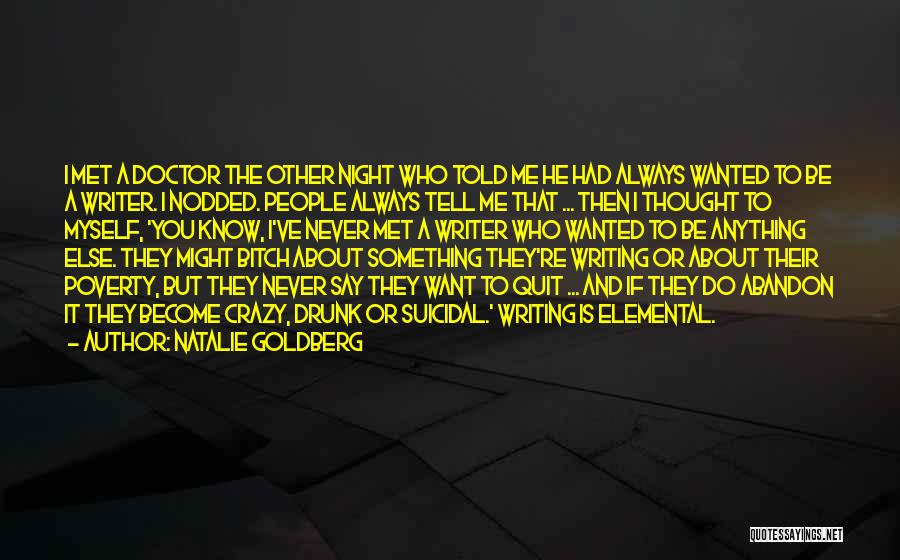 Natalie Goldberg Quotes: I Met A Doctor The Other Night Who Told Me He Had Always Wanted To Be A Writer. I Nodded.