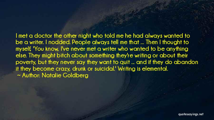 Natalie Goldberg Quotes: I Met A Doctor The Other Night Who Told Me He Had Always Wanted To Be A Writer. I Nodded.