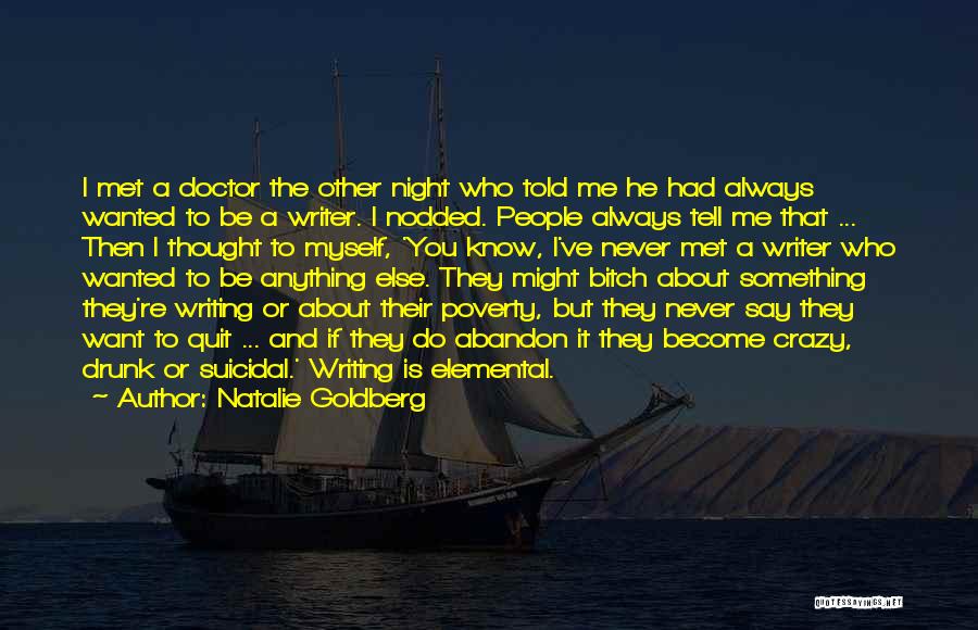 Natalie Goldberg Quotes: I Met A Doctor The Other Night Who Told Me He Had Always Wanted To Be A Writer. I Nodded.