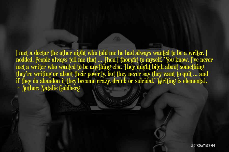 Natalie Goldberg Quotes: I Met A Doctor The Other Night Who Told Me He Had Always Wanted To Be A Writer. I Nodded.