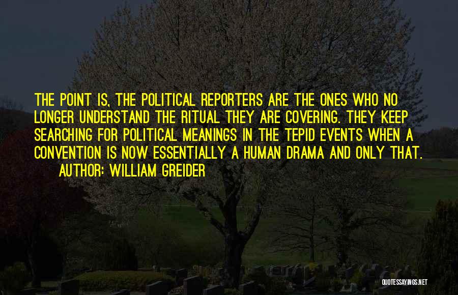 William Greider Quotes: The Point Is, The Political Reporters Are The Ones Who No Longer Understand The Ritual They Are Covering. They Keep