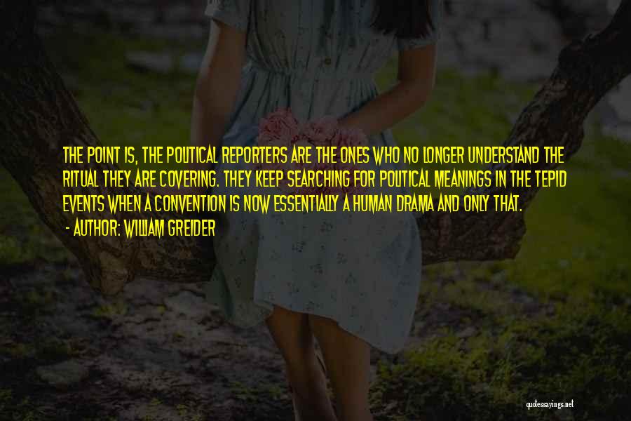 William Greider Quotes: The Point Is, The Political Reporters Are The Ones Who No Longer Understand The Ritual They Are Covering. They Keep