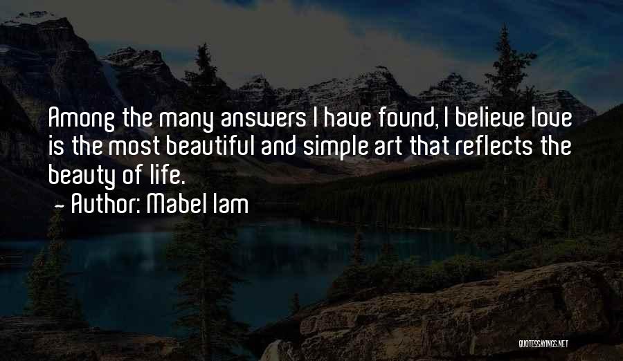 Mabel Iam Quotes: Among The Many Answers I Have Found, I Believe Love Is The Most Beautiful And Simple Art That Reflects The