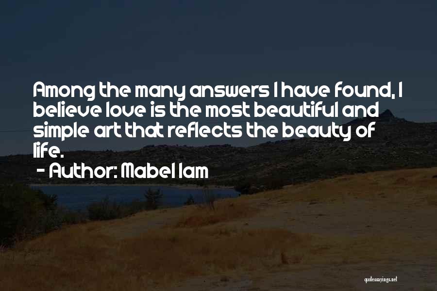 Mabel Iam Quotes: Among The Many Answers I Have Found, I Believe Love Is The Most Beautiful And Simple Art That Reflects The