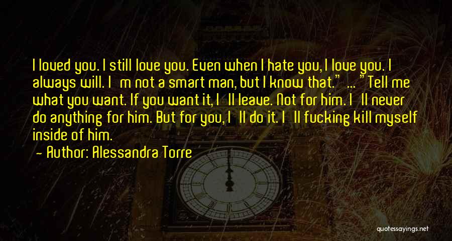 Alessandra Torre Quotes: I Loved You. I Still Love You. Even When I Hate You, I Love You. I Always Will. I'm Not