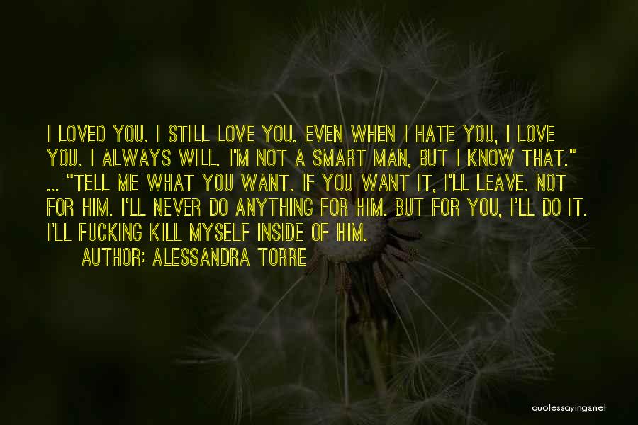 Alessandra Torre Quotes: I Loved You. I Still Love You. Even When I Hate You, I Love You. I Always Will. I'm Not