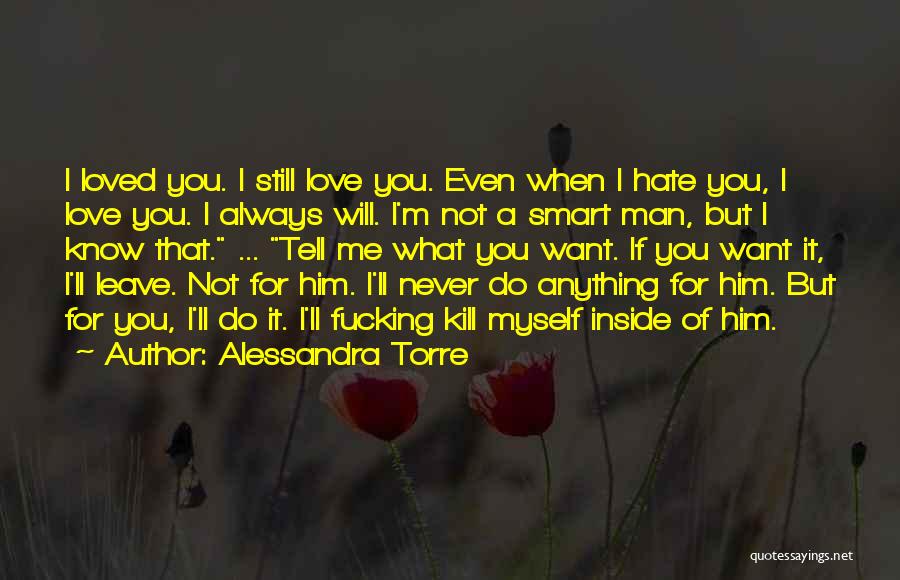 Alessandra Torre Quotes: I Loved You. I Still Love You. Even When I Hate You, I Love You. I Always Will. I'm Not