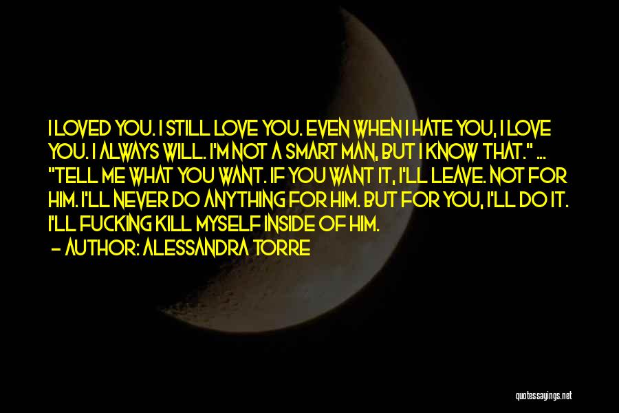 Alessandra Torre Quotes: I Loved You. I Still Love You. Even When I Hate You, I Love You. I Always Will. I'm Not