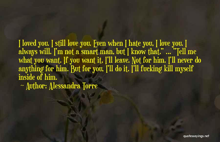 Alessandra Torre Quotes: I Loved You. I Still Love You. Even When I Hate You, I Love You. I Always Will. I'm Not