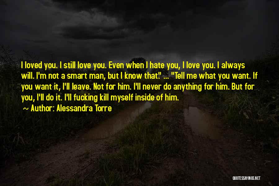 Alessandra Torre Quotes: I Loved You. I Still Love You. Even When I Hate You, I Love You. I Always Will. I'm Not