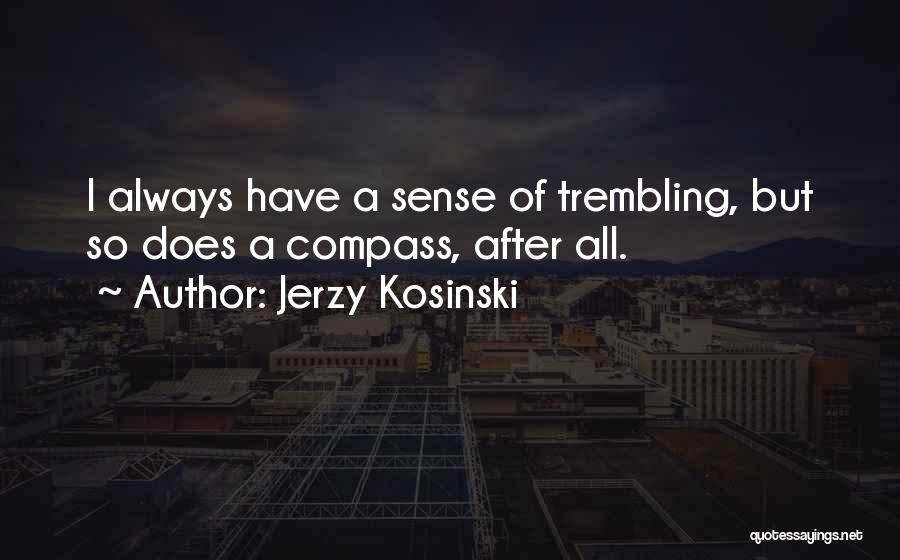 Jerzy Kosinski Quotes: I Always Have A Sense Of Trembling, But So Does A Compass, After All.