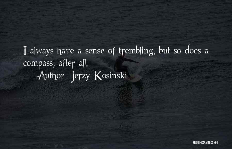 Jerzy Kosinski Quotes: I Always Have A Sense Of Trembling, But So Does A Compass, After All.