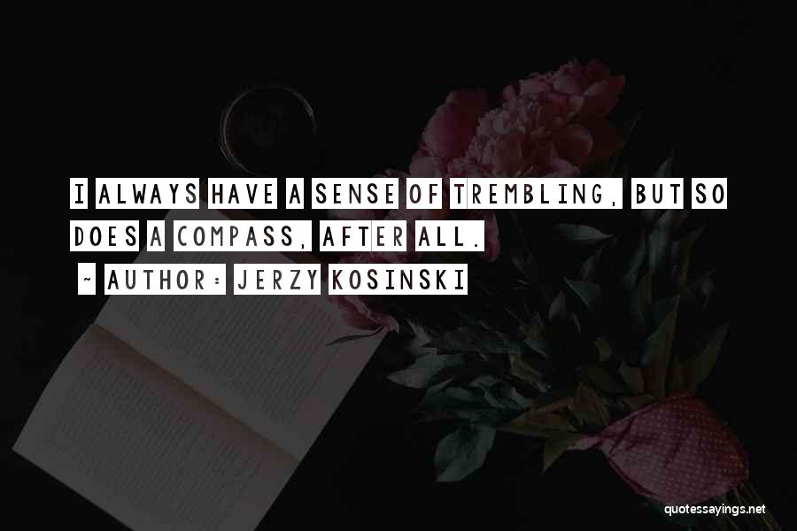 Jerzy Kosinski Quotes: I Always Have A Sense Of Trembling, But So Does A Compass, After All.