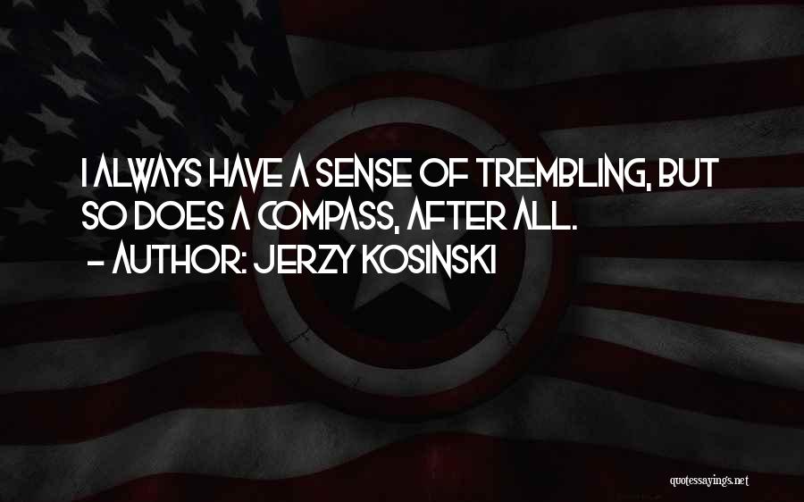 Jerzy Kosinski Quotes: I Always Have A Sense Of Trembling, But So Does A Compass, After All.