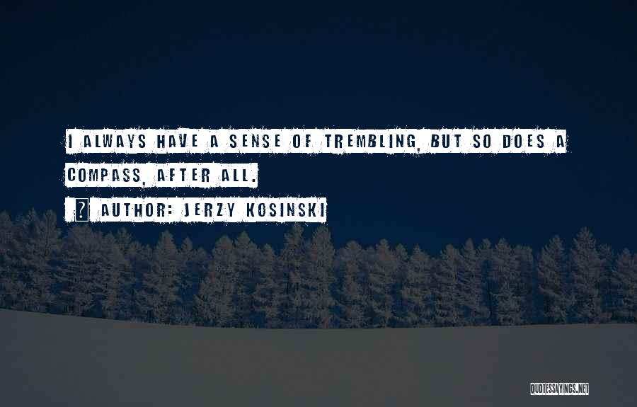 Jerzy Kosinski Quotes: I Always Have A Sense Of Trembling, But So Does A Compass, After All.