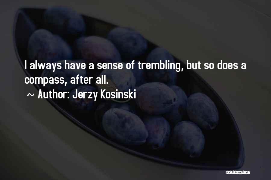 Jerzy Kosinski Quotes: I Always Have A Sense Of Trembling, But So Does A Compass, After All.