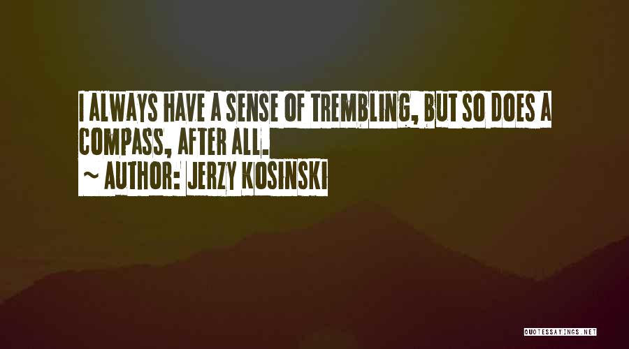 Jerzy Kosinski Quotes: I Always Have A Sense Of Trembling, But So Does A Compass, After All.