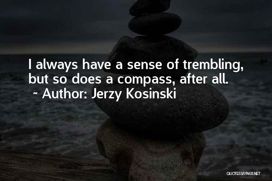 Jerzy Kosinski Quotes: I Always Have A Sense Of Trembling, But So Does A Compass, After All.