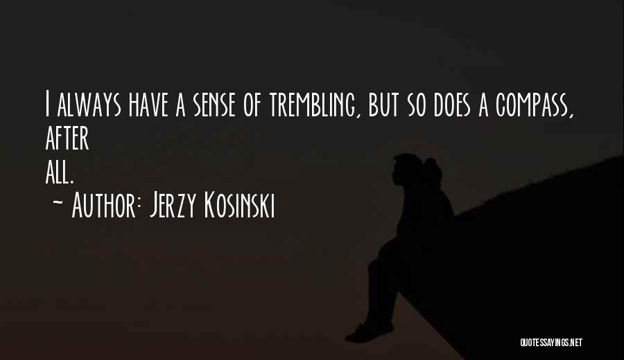 Jerzy Kosinski Quotes: I Always Have A Sense Of Trembling, But So Does A Compass, After All.