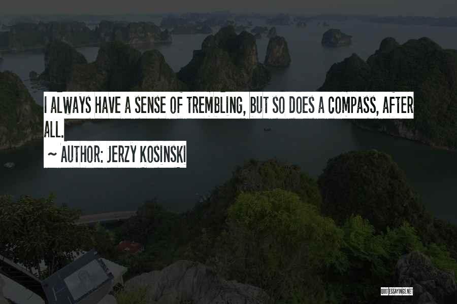 Jerzy Kosinski Quotes: I Always Have A Sense Of Trembling, But So Does A Compass, After All.