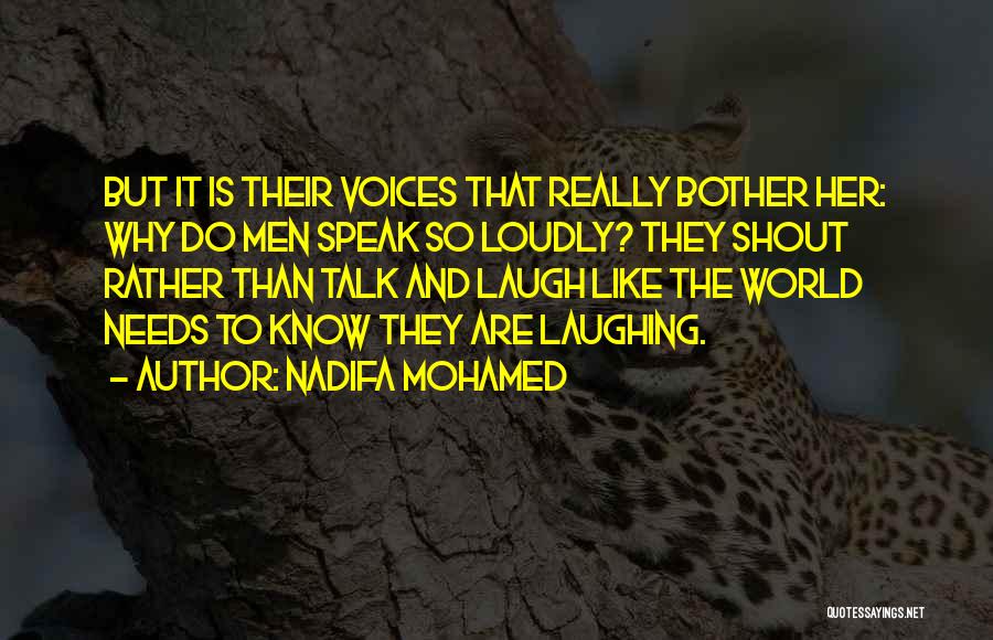 Nadifa Mohamed Quotes: But It Is Their Voices That Really Bother Her: Why Do Men Speak So Loudly? They Shout Rather Than Talk