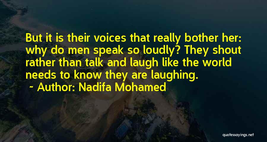 Nadifa Mohamed Quotes: But It Is Their Voices That Really Bother Her: Why Do Men Speak So Loudly? They Shout Rather Than Talk