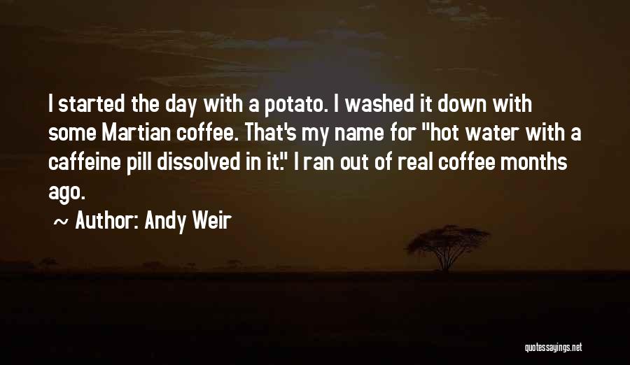 Andy Weir Quotes: I Started The Day With A Potato. I Washed It Down With Some Martian Coffee. That's My Name For Hot