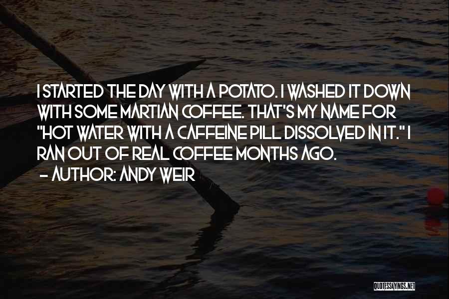 Andy Weir Quotes: I Started The Day With A Potato. I Washed It Down With Some Martian Coffee. That's My Name For Hot