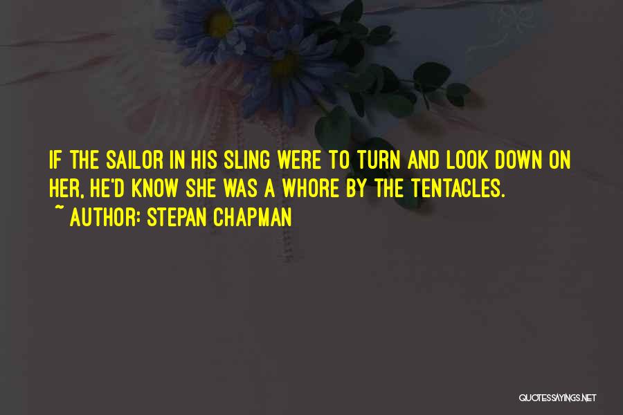 Stepan Chapman Quotes: If The Sailor In His Sling Were To Turn And Look Down On Her, He'd Know She Was A Whore
