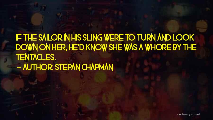 Stepan Chapman Quotes: If The Sailor In His Sling Were To Turn And Look Down On Her, He'd Know She Was A Whore