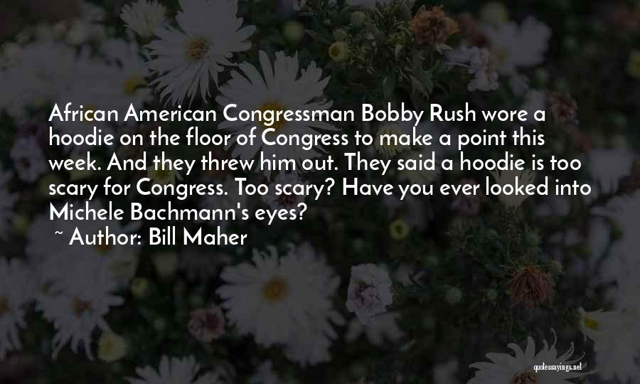 Bill Maher Quotes: African American Congressman Bobby Rush Wore A Hoodie On The Floor Of Congress To Make A Point This Week. And