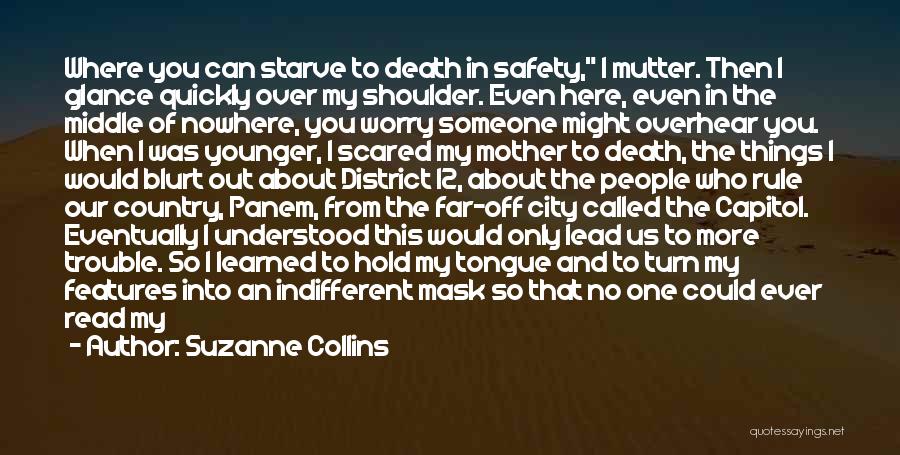 Suzanne Collins Quotes: Where You Can Starve To Death In Safety, I Mutter. Then I Glance Quickly Over My Shoulder. Even Here, Even
