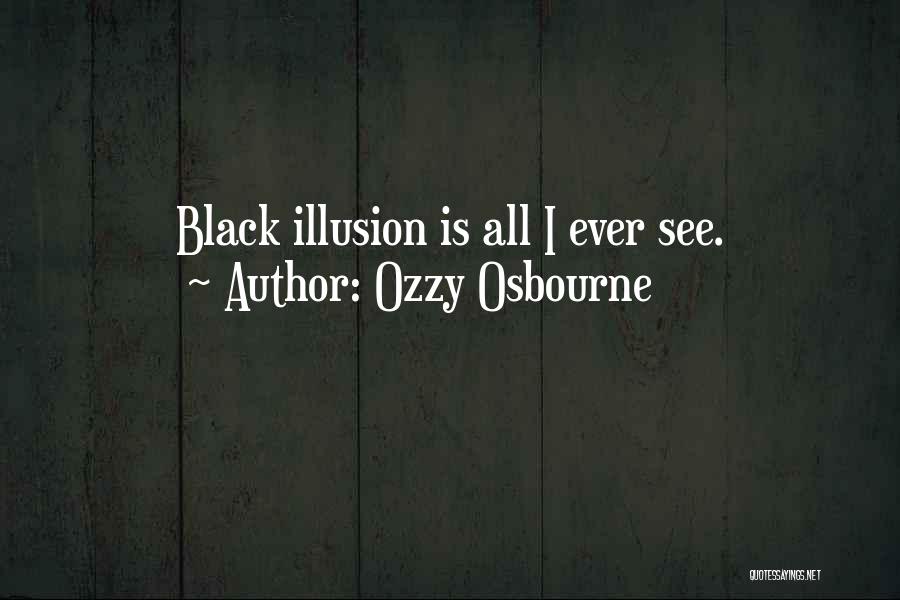 Ozzy Osbourne Quotes: Black Illusion Is All I Ever See.