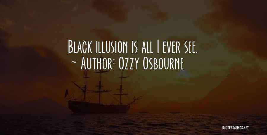 Ozzy Osbourne Quotes: Black Illusion Is All I Ever See.