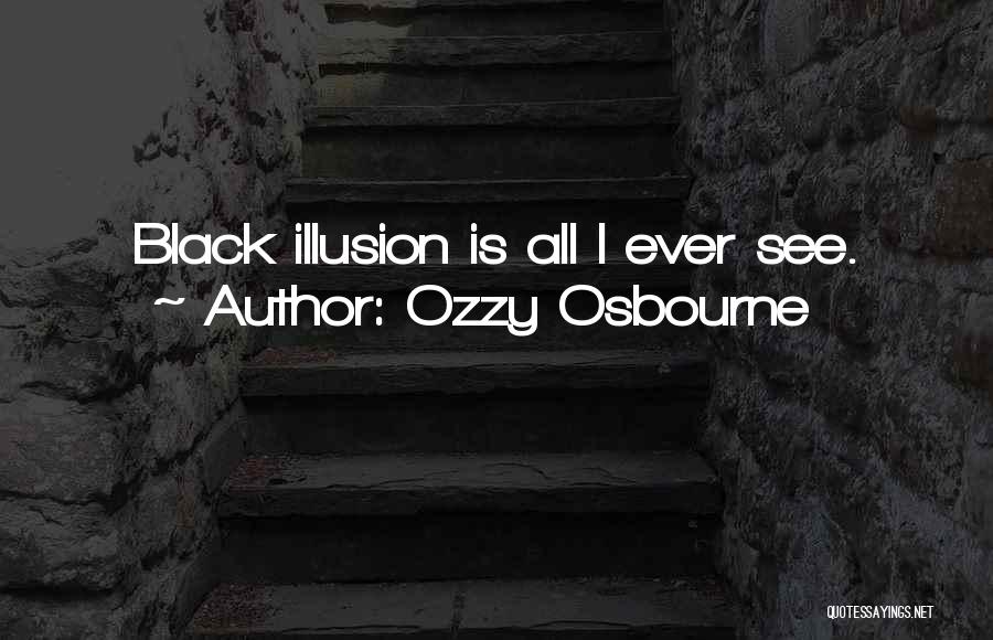Ozzy Osbourne Quotes: Black Illusion Is All I Ever See.