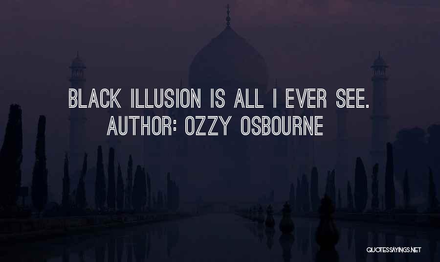 Ozzy Osbourne Quotes: Black Illusion Is All I Ever See.